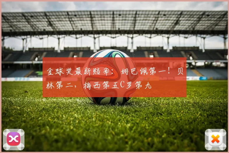 金球奖最新赔率：姆巴佩第一！贝林第二，梅西第五C罗第九