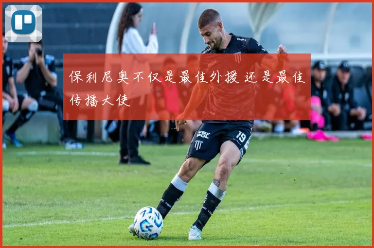 保利尼奥不仅是最佳外援 还是最佳传播大使