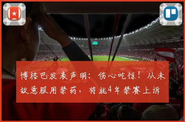 博格巴发表声明：伤心吃惊！从未故意服用禁药，将就4年禁赛上诉