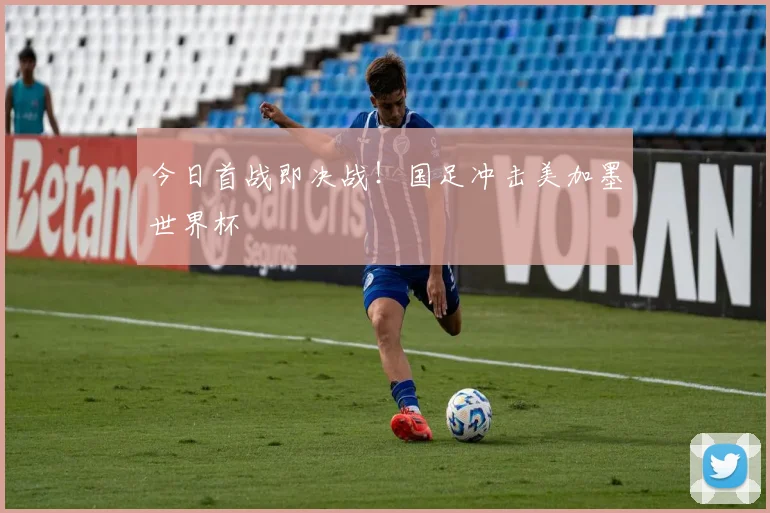 今日首战即决战！国足冲击美加墨世界杯